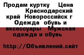 Продам куртку  › Цена ­ 1 500 - Краснодарский край, Новороссийск г. Одежда, обувь и аксессуары » Мужская одежда и обувь   